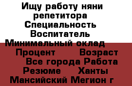 Ищу работу няни, репетитора › Специальность ­ Воспитатель › Минимальный оклад ­ 300 › Процент ­ 5 › Возраст ­ 28 - Все города Работа » Резюме   . Ханты-Мансийский,Мегион г.